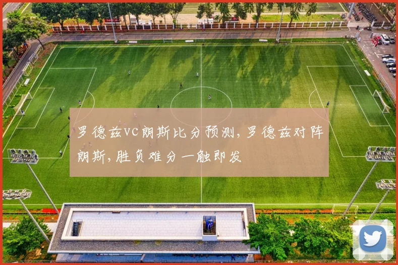 罗德兹vc朗斯比分预测,罗德兹对阵朗斯,胜负难分一触即发