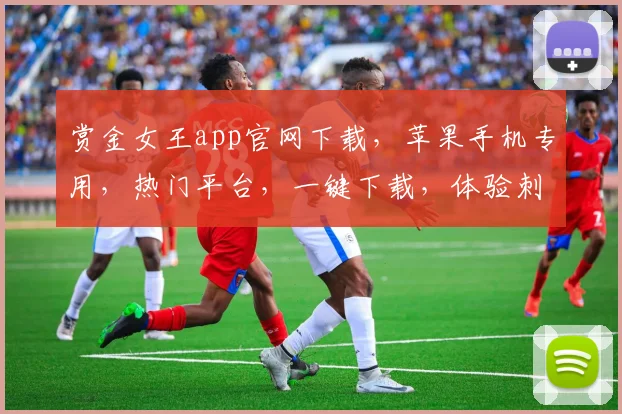 赏金女王app官网下载,苹果手机专用,热门平台,一键下载,体验刺激
