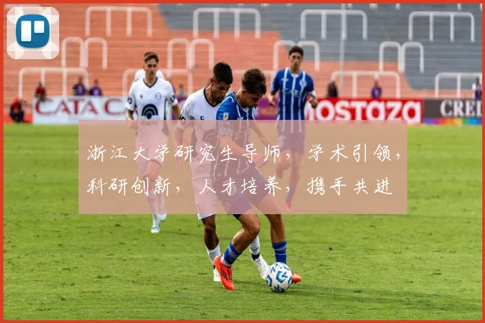 浙江大学研究生导师，学术引领，科研创新，人才培养，携手共进