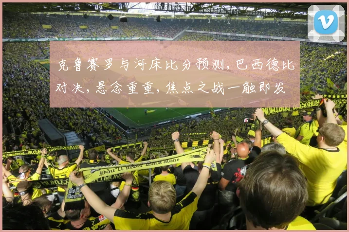 克鲁赛罗与河床比分预测,巴西德比对决,悬念重重,焦点之战一触即发,拭目以待